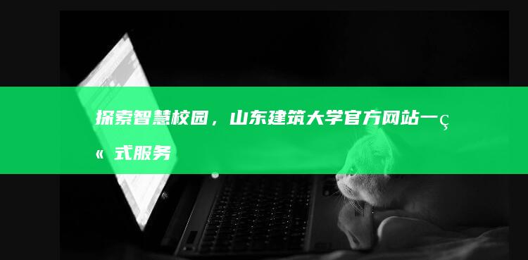 探索智慧校园，山东建筑大学官方网站一站式服务平台指南